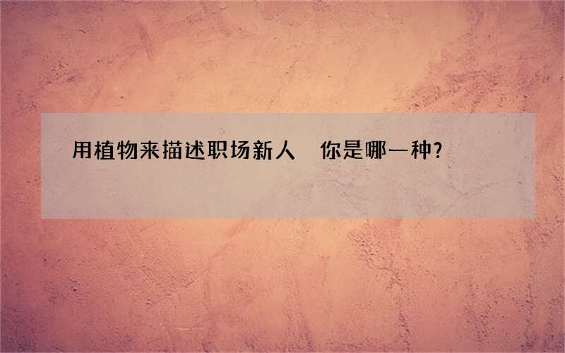 用植物来描述职场新人 你是哪一种？